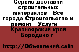 Сервис доставки строительных материалов - Все города Строительство и ремонт » Услуги   . Красноярский край,Бородино г.